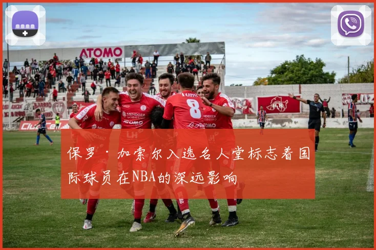 保罗·加索尔入选名人堂标志着国际球员在NBA的深远影响