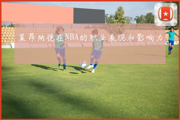 莱昂纳德在NBA的职业表现和影响力