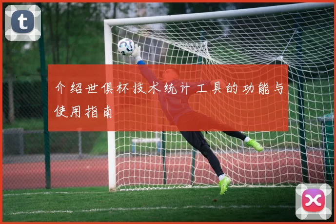 介绍世俱杯技术统计工具的功能与使用指南
