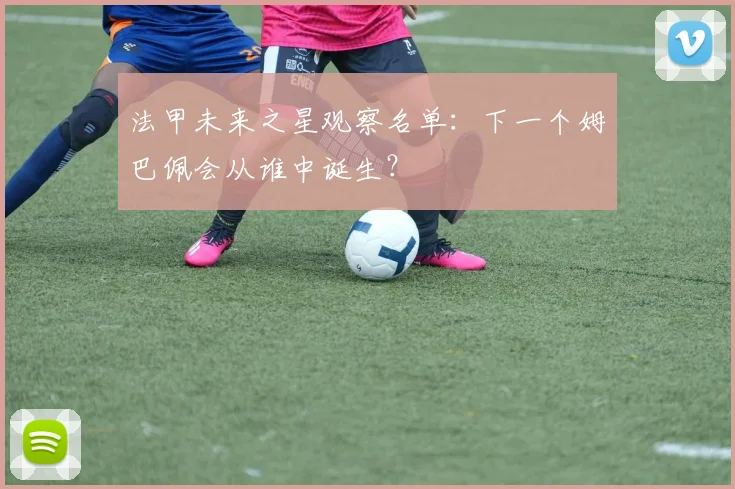 法甲未来之星观察名单：下一个姆巴佩会从谁中诞生？