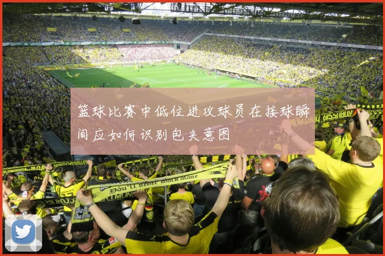 篮球比赛中低位进攻球员在接球瞬间应如何识别包夹意图