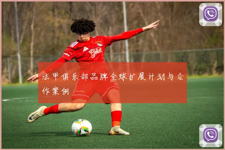法甲俱乐部品牌全球扩展计划与合作案例