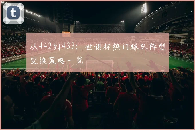 从442到433：世俱杯热门球队阵型变换策略一览