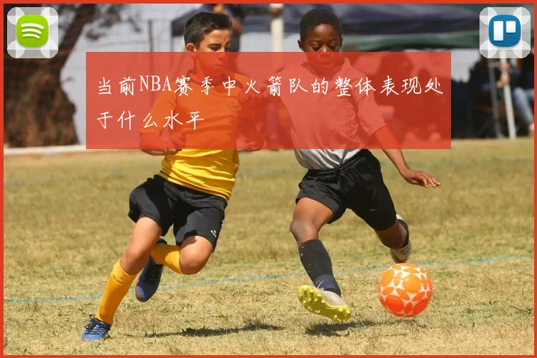 当前NBA赛季中火箭队的整体表现处于什么水平