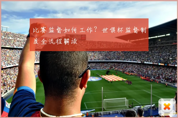 比赛监督如何工作？世俱杯监督制度全流程解读