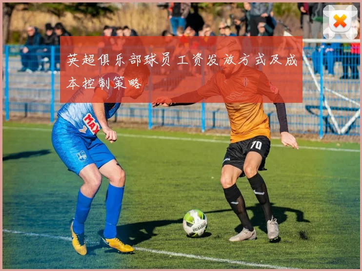 英超俱乐部球员工资发放方式及成本控制策略