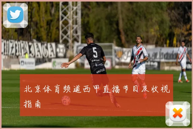 北京体育频道西甲直播节目及收视指南