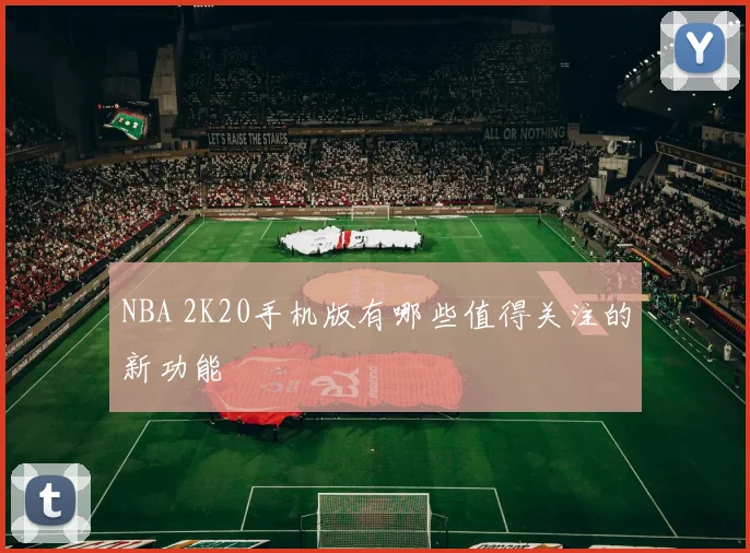 NBA 2K20手机版有哪些值得关注的新功能