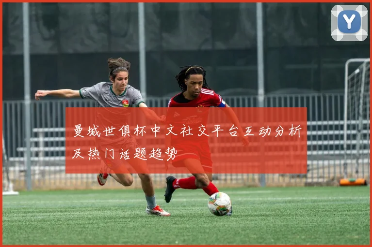 曼城世俱杯中文社交平台互动分析及热门话题趋势