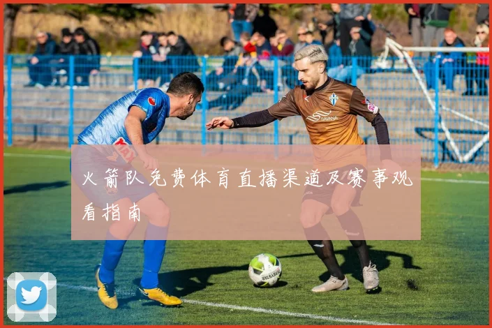 火箭队免费体育直播渠道及赛事观看指南