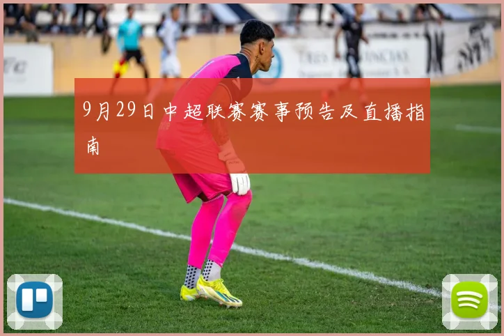 9月29日中超联赛赛事预告及直播指南