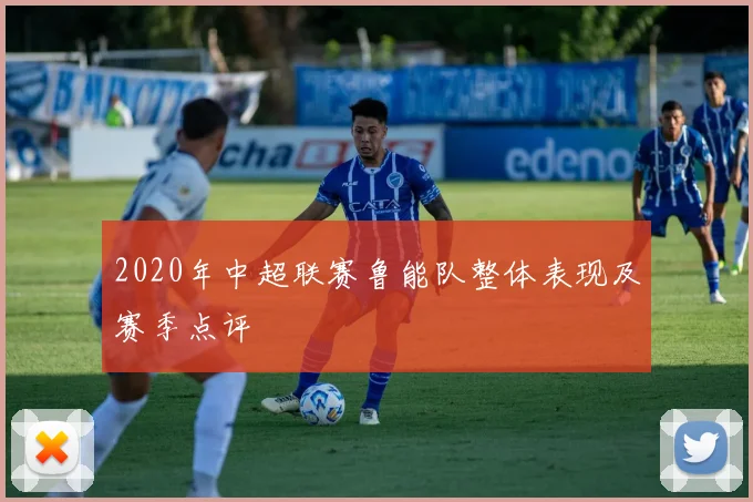 2020年中超联赛鲁能队整体表现及赛季点评